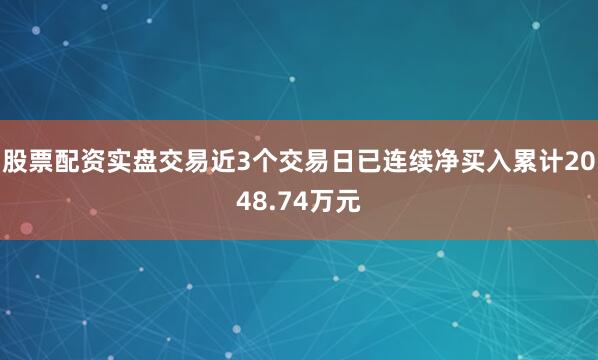 股票配资实盘交易近3个交易日已连续净买入累计2048.74万元