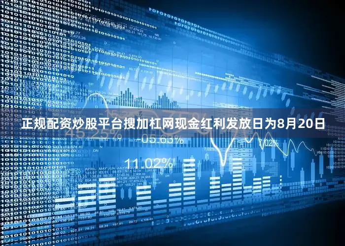 正规配资炒股平台搜加杠网现金红利发放日为8月20日
