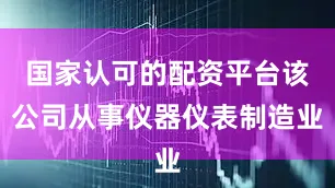 国家认可的配资平台该公司从事仪器仪表制造业